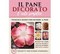 IL PANE DECORATO, L'ARTE SEMPLICE: Tecniche e segreti per incisioni perfette