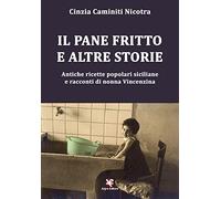 Il pane fritto e altre storie. Antiche ricette popolari siciliane e racconti di nonna Vincenzina