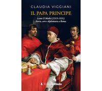 Il papa principe. Il pontificato di Leone X Medici (1513-1521). Storia, arte e diplomazia a Roma