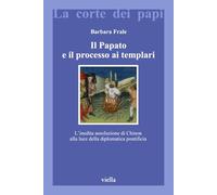 Il Papato E Il Processo AI Templari: L'Inedita Assoluzione Di Chinon Alla Luce Della Diplomatica Pontificia