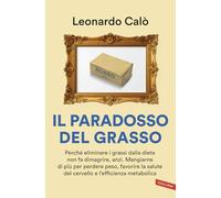 Il paradosso del grasso. Perché eliminare i grassi dalla dieta non fa dimagrire, anzi. Mangiarne di più per perdere peso, favorire la salute del cervello e l'efficienza metabolica