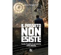 IL PASSATO NON ESISTE: Sulla fragile invenzione della Storia