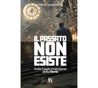 IL PASSATO NON ESISTE: Sulla fragile invenzione della Storia