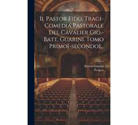 Il Pastor Fido, Tragi-Comedia Pastorale Del Cavalier Gio.-Batt. Guarini. Tomo Primo[-Secondo]...