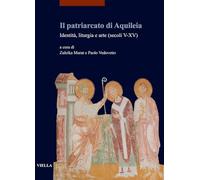 Il Patriarcato Di Aquileia: Identita, Liturgia E Arte Secoli V-xv