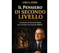 IL PENSIERO DI SECONDO LIVELLO: Il metodo di Howard Marks per investire nei mercati difficili
