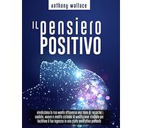 Il Pensiero Positivo: Rivoluziona La Tua Mente Attraverso Una Serie Di Tecniche Guidate. Nuovo E Inedito Sistema Di Meditazione "Credicrescicrea