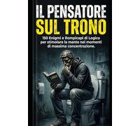 IL PENSIERO SUL TRONO: 150 Enigmi e Rompicapi di Logica per stimolare la mente nei momenti di massima concentrazione