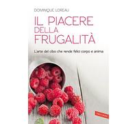 Il piacere della frugalità. L'arte del cibo che rende felici corpo e anima