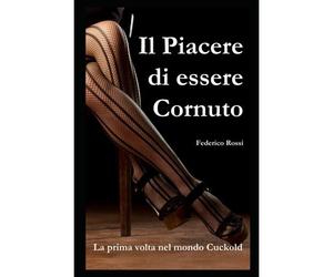 Il Piacere Di Essere Cornuto: La Prima Volta Nel Mondo Cuckold