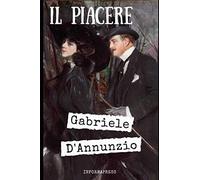 Il piacere: Il romanzo simbolo del Decadentismo e di D'Annunzio + Biografia e analisi (Italian Edition)