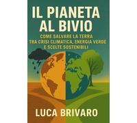 IL PIANETA AL BIVIO: Come salvare la Terra tra crisi climatica, energia verde e scelte sostenibili
