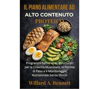 IL PIANO ALIMENTARE AD ALTO CONTENUTO PROTEICO: Programmi Settimanali Strutturati per la Crescita Muscolare, la Perdita di Peso e il Monitoraggio Nutrizionale Senza Sforzo