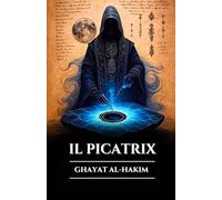 IL PICATRIX: GHAYAT AL-HAKIM: Grimorio perduto di magia astrale, alchimia e saggezza esoterica, segreti dell’astrologia ermetica e delle leggi dell’universo (Italian Edition)