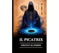 IL PICATRIX: GHAYAT AL-HAKIM: Grimorio perduto di magia astrale, alchimia e saggezza esoterica, segreti dell’astrologia ermetica e delle leggi dell’universo (Italian Edition)