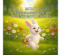 IL PICCOLO CONIGLIO CHE HA DIMENTICATO I COLORI: Una storia tenera sulle emozioni, i colori e la magia della Pasqua