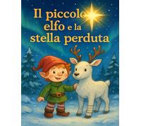 Il Piccolo Elfo e la Stella Perduta: Una storia di coraggio e generosità: Il Libro Illustrato Perfetto per Bambini 3-8 Anni. Coraggio, Amicizia e tanti Disegni da Colorare Inclusi!