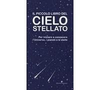 Il Piccolo Libro Del Cielo Stellato. Per Iniziare A Conoscere L'universo, I Pianeti E Le Stelle