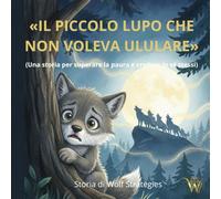 Il Piccolo Lupo che non Voleva Ululare: (Una storia per superare la paura e credere in sé stessi)