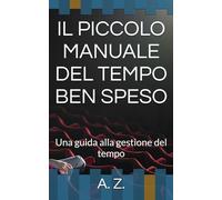 IL PICCOLO MANUALE DEL TEMPO BEN SPESO: Una guida alla gestione del tempo