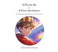 Il Piccolo Re e Il Fiore Arcobaleno: "Una Fiaba per Riaccendere i Colori del Cuore"