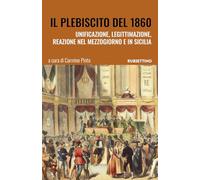 Il plebiscito del 1860. Unificazione, legittimazione, reazione nel Mezzogiorno e in Sicilia