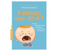 Il pleure que dit-il ?: Décoder le langage caché des bébés et apprendre à les apaiser