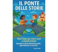 Il ponte delle Storie: Dieci fiabe per unire cuori e mondi lontani - Quando le storie diventano ponti, ogni distanza si accorcia