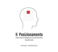 IL POSIZIONAMENTO: Come vincere la battaglia per la mente del cliente (facendo meno)
