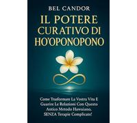 IL POTERE CURATIVO DI HO'OPONOPONO: Come trasformare la vostra vita e guarire le relazioni con questo antico metodo hawaiano, SENZA terapie complicate!