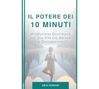 Il Potere dei 10 Minuti: Mindfulness Quotidiana per una Vita Più Serena e Consapevole