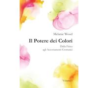 Il Potere dei Colori VOLUME I: Dalla Fisica agli Accostamenti Cromatici