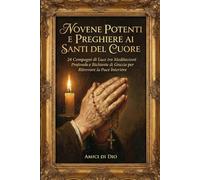 Il Potere dei Santi: Novene Potenti e Preghiere per ogni Necessità: 24 Compagni di Luce tra Meditazioni Profonde e Richieste di Grazia per Ritrovare la Pace Interiore