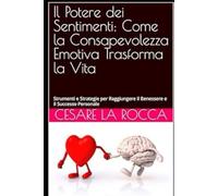 Il Potere dei Sentimenti: Come la Consapevolezza Emotiva Trasforma la Vita": "Strumenti e Strategie per Raggiungere il Benessere e il Successo Personale"