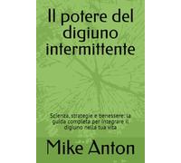 Il potere del digiuno intermittente: Scienza, strategie e benessere: la guida completa per integrare il digiuno nella tua vita