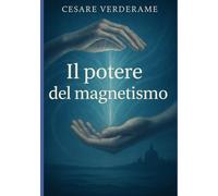 Il potere del magnetismo: Il mio cammino nel magnetismo umano e animale