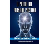 Il potere del pensiero positivo: Il segreto che cambierà la tua vita.
