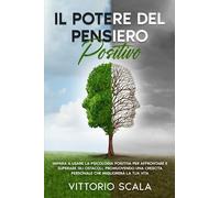 Il Potere del Pensiero Positivo: Impara a Usare la Psicologia Positiva per Affrontare e Superare gli Ostacoli, Promuovendo una Crescita Personale che Migliorerà la Tua Vita.