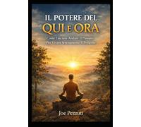 Il Potere del Qui e Ora: Come Lasciare Andare Il Passato Per Vivere Serenamente Il Presente