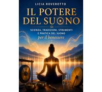 Il Potere del Suono: Scienza, Tradizioni, Strumenti e Pratica del Suono per il Benessere