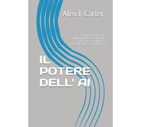 IL POTERE DELL' AI: Come Dominare il Cambiamento e Costruire il Tuo Successo nell’Era dell’Intelligenza Artificiale