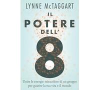 Il potere dell'8. Unire le energie miracolose di un gruppo per guarire la tua vita e il mondo