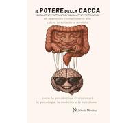 IL POTERE DELLA CACCA: un approccio rivoluzionario alla salute intestinale e mentale: come la psicobiotica rivoluzionerà il futuro di medicina, psicologia e nutrizione.