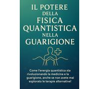 IL POTERE DELLA FISICA QUANTISTICA NELLA GUARIGIONE: Come l'energia quantistica sta rivoluzionando la medicina e la guarigione, anche se non avete mai esplorato le terapie alternative!