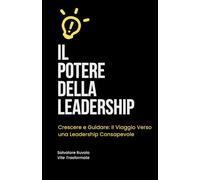 IL POTERE DELLA LEADERSHIP: Crescere e Guidare: Il Viaggio Verso una Leadership Consapevole