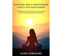 Il Potere della Meditazione e della Focalizzazione: Trasforma Pochi Minuti al Giorno in una Pratica di Consapevolezza e Serenità