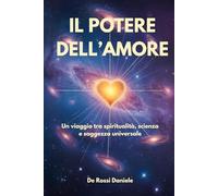 Il potere dell'Amore: Un viaggio tra spiritualità, scienza e saggezza universale