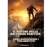 IL POTERE DELLE ABITUDINI POSITIVE: COME RAGGIUNGERE I TUOI OBIETTIVI