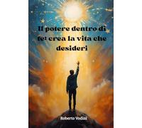 Il potere dentro di te: crea la vita che desideri