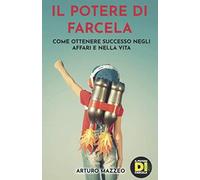 Il Potere Di Farcela: Come Ottenere Successo Negli Affari E Nella Vita